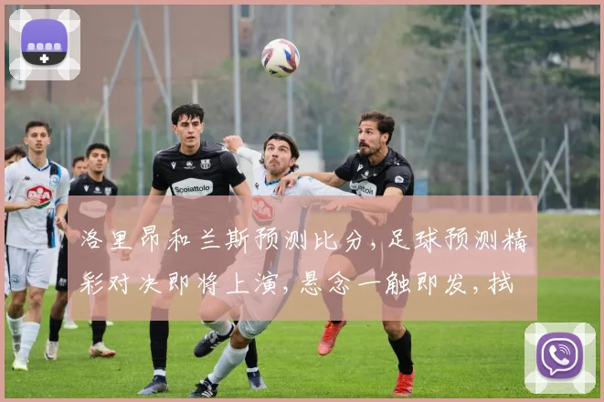 洛里昂和兰斯预测比分,足球预测精彩对决即将上演,悬念一触即发,拭目以待