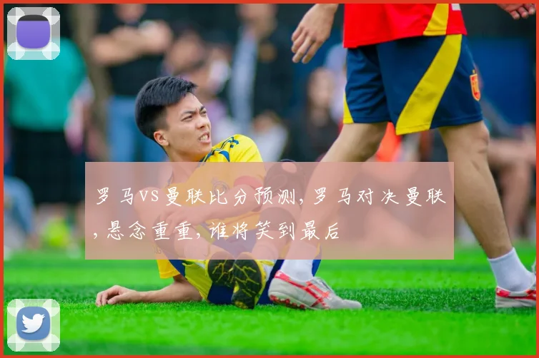 罗马vs曼联比分预测,罗马对决曼联,悬念重重,谁将笑到最后